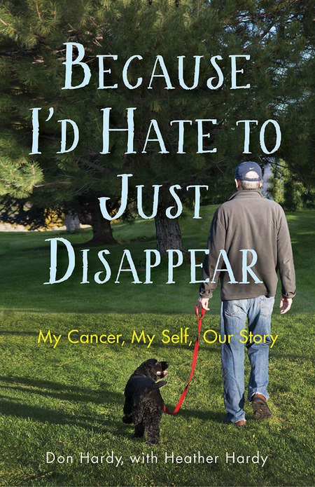 Because I'd Hate to Just Disappear: My Cancer, My Self, Our Story – Don Hardy, with Heather Hardy