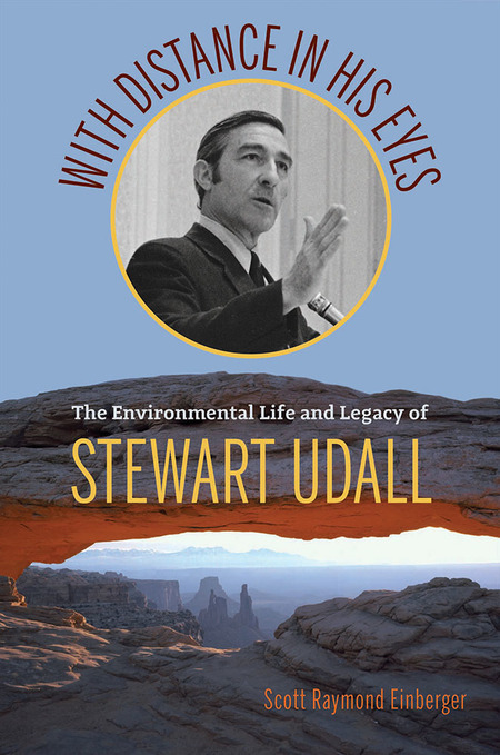 With Distance in his Eyes: The Environmental Life and Legacy of Stewart Udall, by Scott Raymond Einberger