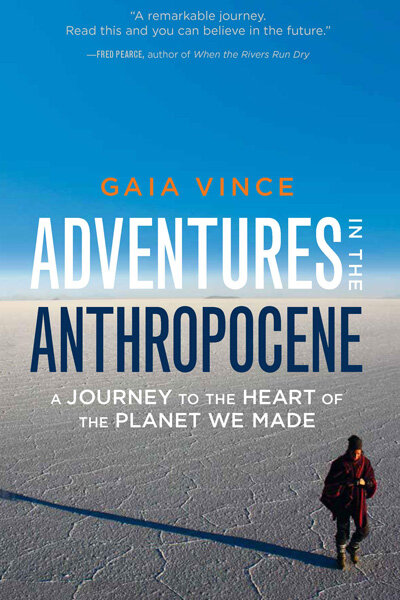 “A remarkable journey. Read this and you can believe in the future.” – Fred Pearce, author of “When Rivers Run Dry.” Author: Gaia Vince. Book title: Adventures in the Anthropocene: A Journey to the Heart of the Planet We Made.
