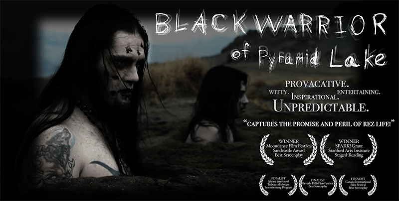 Movie poster for Black Warrior of Pyramid Lake. Background includes two men with zombie like appearance standing in holes in the ground. Text on the right reads: “Black Warrior of Pyramid Lake.” Below it is a cluster of words reading “Provocative. Witty. Inspirational, Entertaining. Unpredictable. ‘Captures the promist and peril of Rez life.’” Below that are film festival emblems that read. In the first row, the emblems read “Winner. Moondance Film Festival. Sandcastle Award. Best Screenplay” and “Winner. SPARK! Grant. Stanford Arts Institute. Staged-Reading.” In the second row, the emblems read “Finalist. (phone-interview). Tribeca All-Access Screenwriting Program,” “Finalist. Beverley Hills Film Festival. Best Screenplay” and “Finalist. Canada International Film Festival. Best Screenplay.”