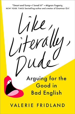 Book cover for "Like, Literally, Dude: Arguing for the Good in Bad English" by Valerie Fridland with an illustration of a mouth speaking the words "Like, Literally, Dude." Additionally, there is a quote on the cover from Mignon Fogerty, New York Times bestselling author and creator of Grammar Girl that reads, "Smart and funny - I love it!"