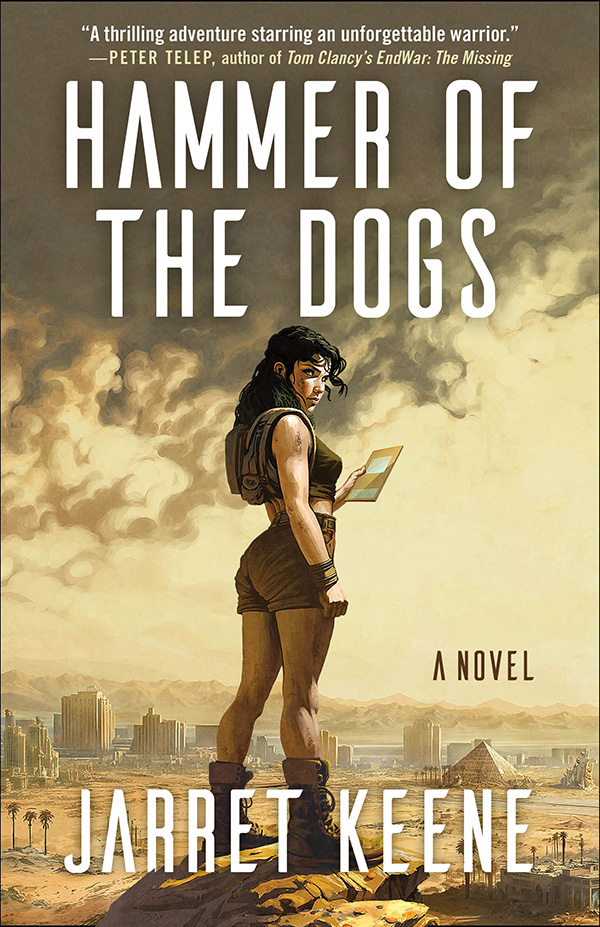 A book cover set in a science fiction and fantasy scene - a female stands in a dark crop top, dark shorts, small backpack, while holding something that looks like a folder in her hand. The cover reads: "Hammer of the Dogs. A novel. Jarret Keene." There is a quote that reads: "A thrilling adventure starring an unforgettable warrior. -Peter Telep, author of Tom Clancy's EndWar: The Missing."